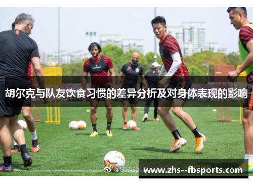 胡尔克与队友饮食习惯的差异分析及对身体表现的影响