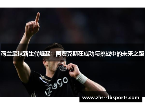 荷兰足球新生代崛起：阿贾克斯在成功与挑战中的未来之路