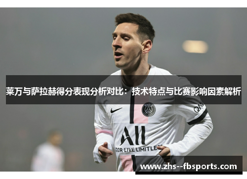 莱万与萨拉赫得分表现分析对比:技术特点与比赛影响因素解析 莱万与萨拉赫得分表现分析对比:技术特点与比赛影响因素解析