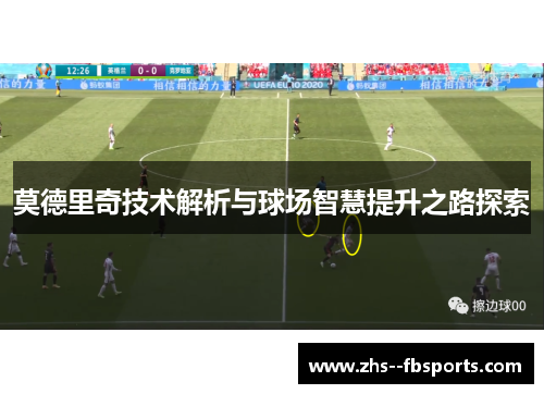 莫德里奇技术解析与球场智慧提升之路探索 莫德里奇技术解析与球场智慧提升之路探索