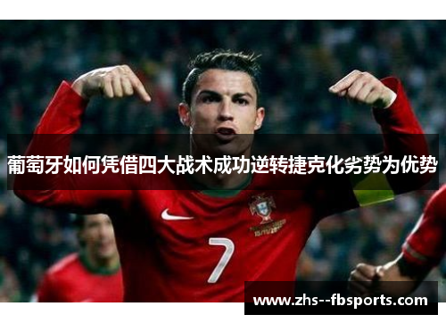 葡萄牙如何凭借四大战术成功逆转捷克化劣势为优势 葡萄牙如何凭借四大战术成功逆转捷克化劣势为优势