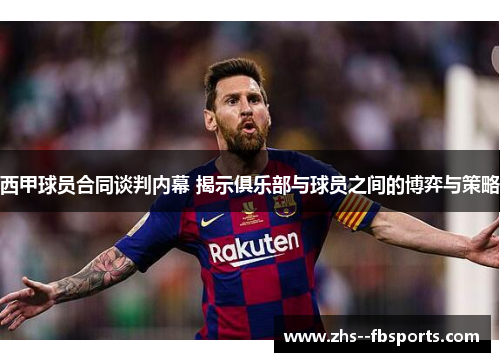 西甲球员合同谈判内幕 揭示俱乐部与球员之间的博弈与策略 西甲球员合同谈判内幕 揭示俱乐部与球员之间的博弈与策略