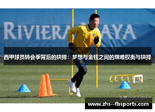 西甲球员转会季背后的抉择：梦想与金钱之间的艰难权衡与抉择