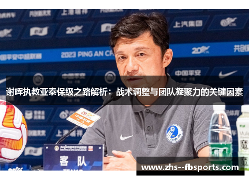 谢晖执教亚泰保级之路解析：战术调整与团队凝聚力的关键因素