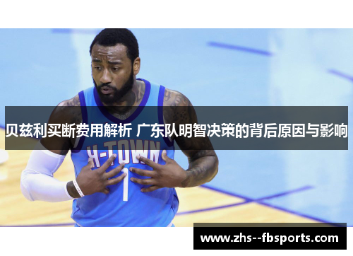 贝兹利买断费用解析 广东队明智决策的背后原因与影响 贝兹利买断费用解析 广东队明智决策的背后原因与影响