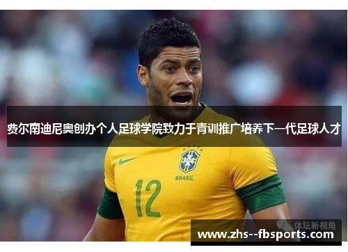 费尔南迪尼奥创办个人足球学院致力于青训推广培养下一代足球人才 费尔南迪尼奥创办个人足球学院致力于青训推广培养下一代足球人才