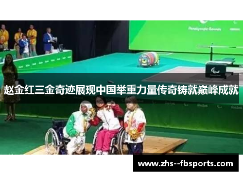 赵金红三金奇迹展现中国举重力量传奇铸就巅峰成就 赵金红三金奇迹展现中国举重力量传奇铸就巅峰成就