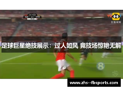 足球巨星绝技展示:过人如风 竞技场惊艳无解 足球巨星绝技展示:过人如风 竞技场惊艳无解