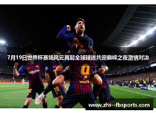 7月19日世界杯赛场风云再起全球球迷共迎巅峰之夜激情对决
