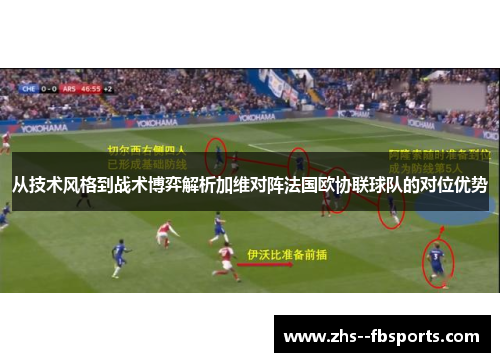 从技术风格到战术博弈解析加维对阵法国欧协联球队的对位优势 从技术风格到战术博弈解析加维对阵法国欧协联球队的对位优势