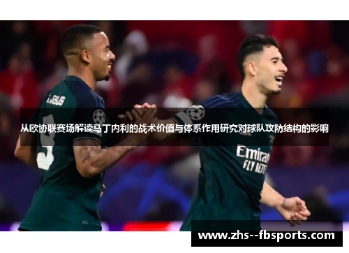 从欧协联赛场解读马丁内利的战术价值与体系作用研究对球队攻防结构的影响 从欧协联赛场解读马丁内利的战术价值与体系作用研究对球队攻防结构的影响