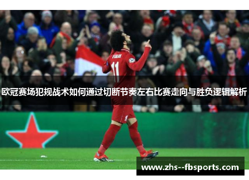 欧冠赛场犯规战术如何通过切断节奏左右比赛走向与胜负逻辑解析