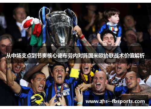 从中场支点到节奏核心德布劳内对阵国米欧协联战术价值解析 从中场支点到节奏核心德布劳内对阵国米欧协联战术价值解析