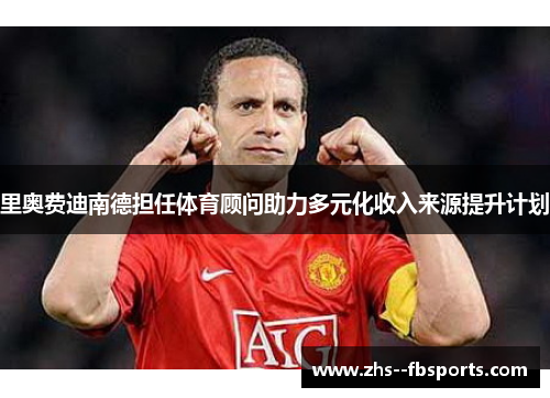 里奥费迪南德担任体育顾问助力多元化收入来源提升计划
