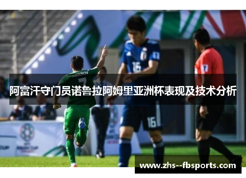 阿富汗守门员诺鲁拉阿姆里亚洲杯表现及技术分析