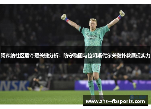 阿森纳社区盾夺冠关键分析:防守稳固与拉姆斯代尔关键扑救展现实力 阿森纳社区盾夺冠关键分析:防守稳固与拉姆斯代尔关键扑救展现实力