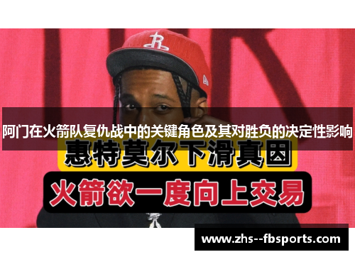 阿门在火箭队复仇战中的关键角色及其对胜负的决定性影响 阿门在火箭队复仇战中的关键角色及其对胜负的决定性影响