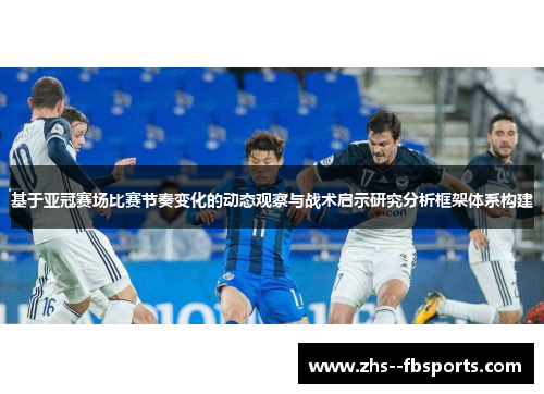 基于亚冠赛场比赛节奏变化的动态观察与战术启示研究分析框架体系构建 基于亚冠赛场比赛节奏变化的动态观察与战术启示研究分析框架体系构建