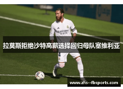 拉莫斯拒绝沙特高薪选择回归母队塞维利亚 拉莫斯拒绝沙特高薪选择回归母队塞维利亚