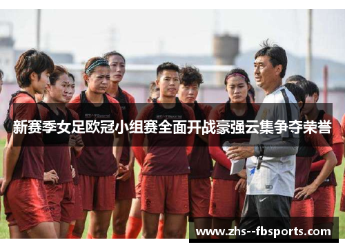 新赛季女足欧冠小组赛全面开战豪强云集争夺荣誉 新赛季女足欧冠小组赛全面开战豪强云集争夺荣誉