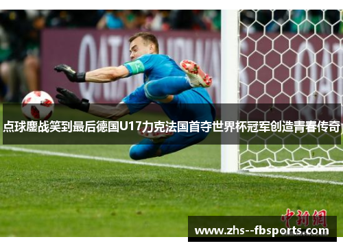 点球鏖战笑到最后德国U17力克法国首夺世界杯冠军创造青春传奇