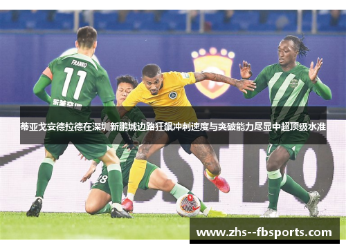 蒂亚戈安德拉德在深圳新鹏城边路狂飙冲刺速度与突破能力尽显中超顶级水准