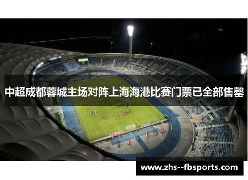 中超成都蓉城主场对阵上海海港比赛门票已全部售罄 中超成都蓉城主场对阵上海海港比赛门票已全部售罄