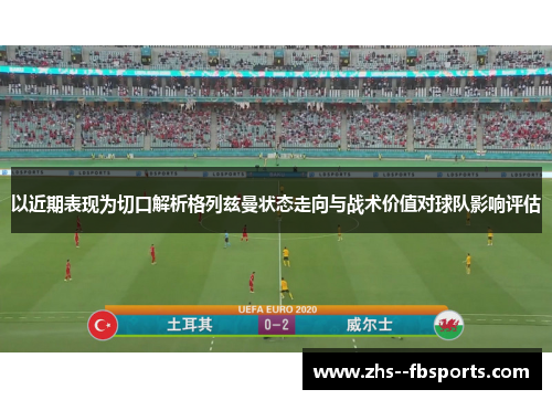 以近期表现为切口解析格列兹曼状态走向与战术价值对球队影响评估 以近期表现为切口解析格列兹曼状态走向与战术价值对球队影响评估
