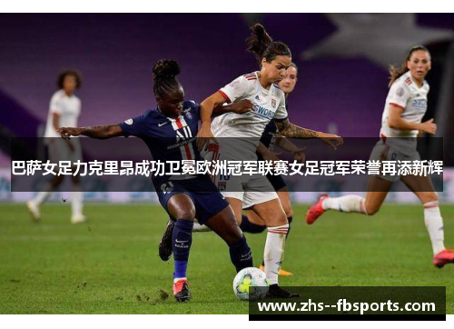 巴萨女足力克里昂成功卫冕欧洲冠军联赛女足冠军荣誉再添新辉