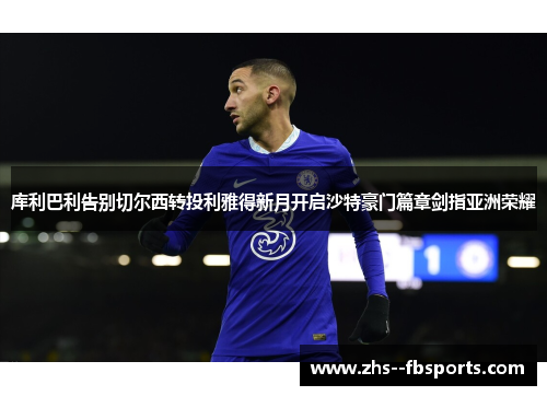 库利巴利告别切尔西转投利雅得新月开启沙特豪门篇章剑指亚洲荣耀