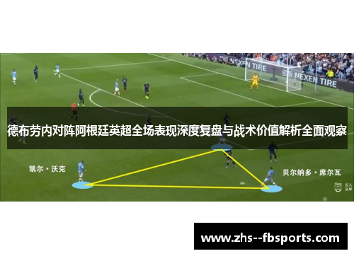 德布劳内对阵阿根廷英超全场表现深度复盘与战术价值解析全面观察