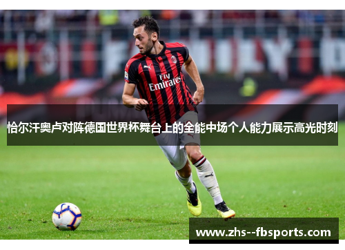 恰尔汗奥卢对阵德国世界杯舞台上的全能中场个人能力展示高光时刻 恰尔汗奥卢对阵德国世界杯舞台上的全能中场个人能力展示高光时刻