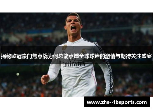 揭秘欧冠豪门焦点战为何总能点燃全球球迷的激情与期待关注盛宴 揭秘欧冠豪门焦点战为何总能点燃全球球迷的激情与期待关注盛宴